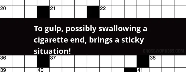 To Gulp Possibly Swallowing A Cigarette End Brings A Sticky Situation  - Easy-to-swallow Pill Crossword Clue
