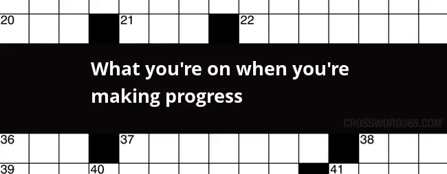 What You re On When You re Making Progress Crossword Clue - Easy Unobstructed Progress Crossword Clue
