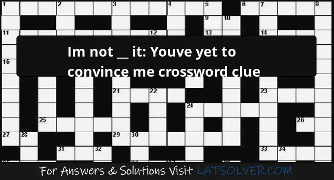 Im Not It Youve Yet To Convince Me Crossword Clue LATSolver - Not Easy To Convince Crossword Clue